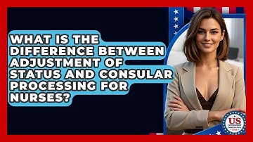 What Is The Difference Between Adjustment Of Status And Consular Processing For Nurses?