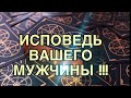 ИСПОВЕДЬ ВАШЕГО МУЖЧИНЫ !!! ТАРО РАСКЛАД!!!