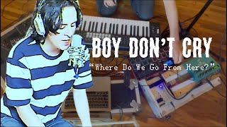 Boy Don’t Cry - “Where Do We Go From Here?” (Live From My Apartment)