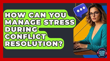 How Can You Manage Stress During Conflict Resolution? - Customer Support Coach