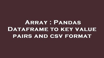 Array : Pandas Dataframe to key value pairs and csv format