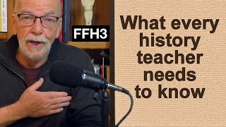 FFH3. Six Things Every History Teacher Needs to Know...But Isn't Told.
