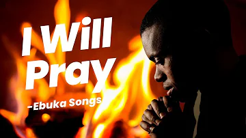 I WILL PRAY🔥🔥🔥 (1hour Tongues Speaking & Chant)- Ebuka Songs