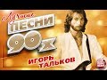 ИГОРЬ ТАЛЬКОВ ✮ ЛУЧШИЕ ПЕСНИ 90-Х ✮ ТОП 20 СУПЕР ХИТОВ ✮