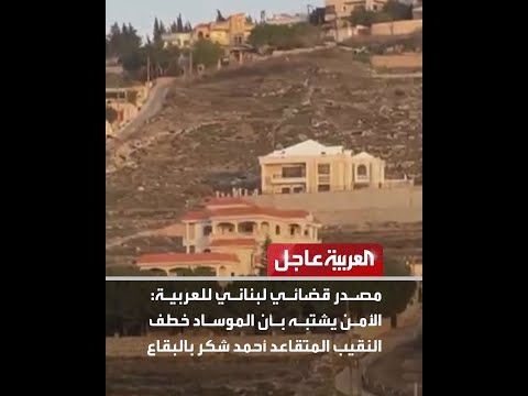 مصدر قضائي لبناني للعربية الأمن يشتبه بأن الموساد خطف النقيب المتقاعد أحمد شكر بالبقاع