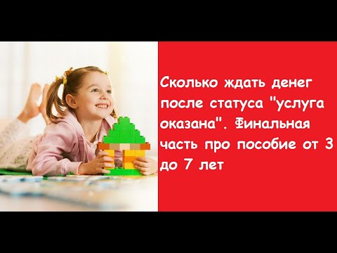 Сколько ждать денег после статуса услуга оказана. Финальная часть про пособие от 3 до 7 лет.