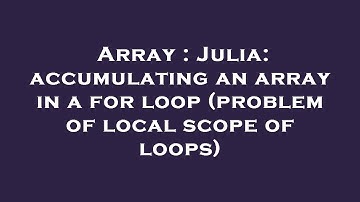 Array : Julia: accumulating an array in a for loop (problem of local scope of loops)