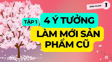 4 ý tưởng làm mới sản phẩm cũ * Tập 1 * Idea Flow * Content ideas * Dòng chảy nội dung