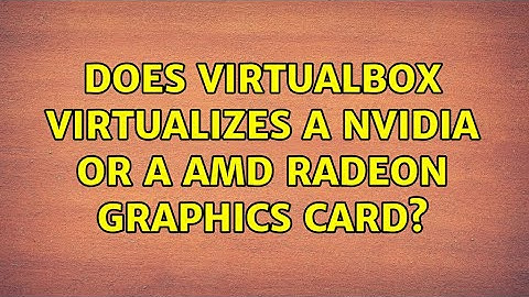 Does Virtualbox virtualizes a NVIDIA or a AMD Radeon graphics card? (2 Solutions!!)