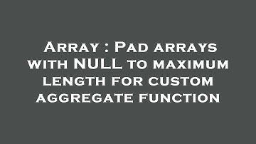 Array : Pad arrays with NULL to maximum length for custom aggregate function