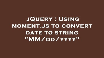 jQuery : Using moment.js to convert date to string "MM/dd/yyyy"