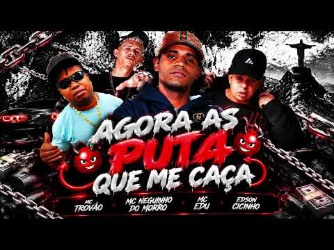 AGORA AS PUT4 QUE ME CAÇA - EDSON CICINHO, MC NEGUINHO DO MORRO, MC TROVÃO, MC EDU