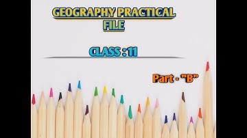 Geography Practical File , Class : 11 ; Part - "B"