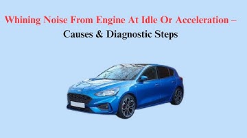 Whining Noise From Engine At Idle Or Acceleration – Causes & Diagnostic Steps