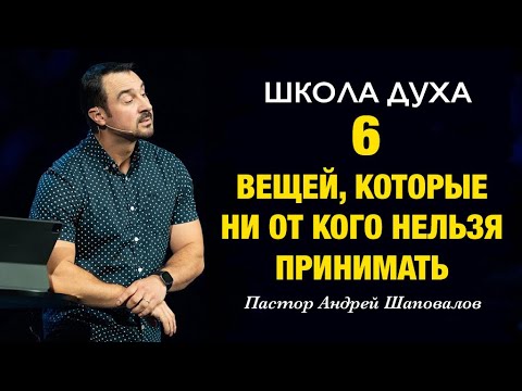 ШКОЛА ДУХА «6 вещей, которые ни от кого нельзя принимать» Пастор Андрей Шаповалов