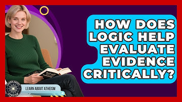 How Does Logic Help Evaluate Evidence Critically? - Learn About Atheism
