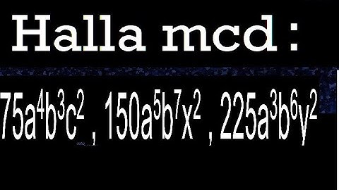 hallar mcd 75a4b3c2 , 150a5b7x2 , 225a3b6y2 maximo comun divisor de polinomios