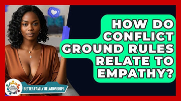 How Do Conflict Ground Rules Relate To Empathy? - Better Family Relationships