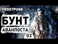 БУНТ АВАНПОСТА! - #3 FROSTPUNK ПРОХОЖДЕНИЕ