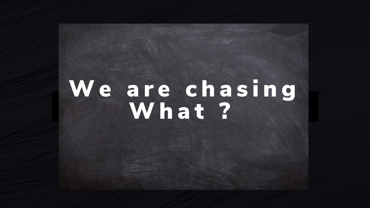 What is it that we are chasing ultimately for so long  ?