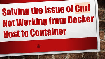 Solving the Issue of Curl Not Working from Docker Host to Container