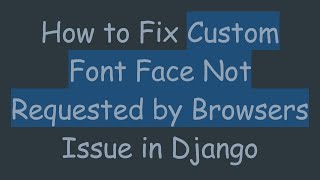 How to Fix Custom Font Face Not Requested by Browsers Issue in Django
