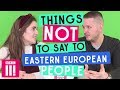 Things Not To Say To Eastern European People
