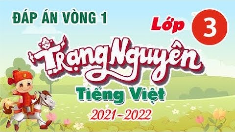 Tiếng Việt 3 - Vòng 1 | Đáp án Trạng Nguyên năm học 2021-2022