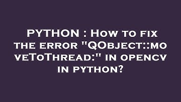 PYTHON : How to fix the error "QObject::moveToThread:" in opencv in python?