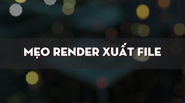 MẸO RENDER XUẤT FILE TRONG AE