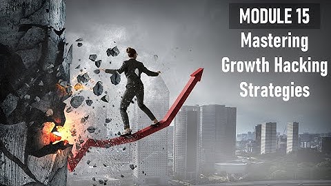 Module 15: Mastering Growth Hacking Strategies for Explosive Business Growth