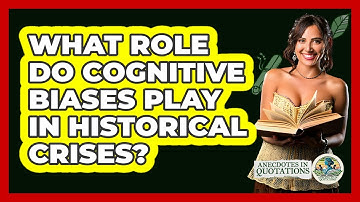 What Role Do Cognitive Biases Play In Historical Crises? - Anecdotes in Quotation
