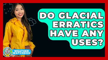 Do Glacial Erratics Have Any Uses? - Weather Watchdog