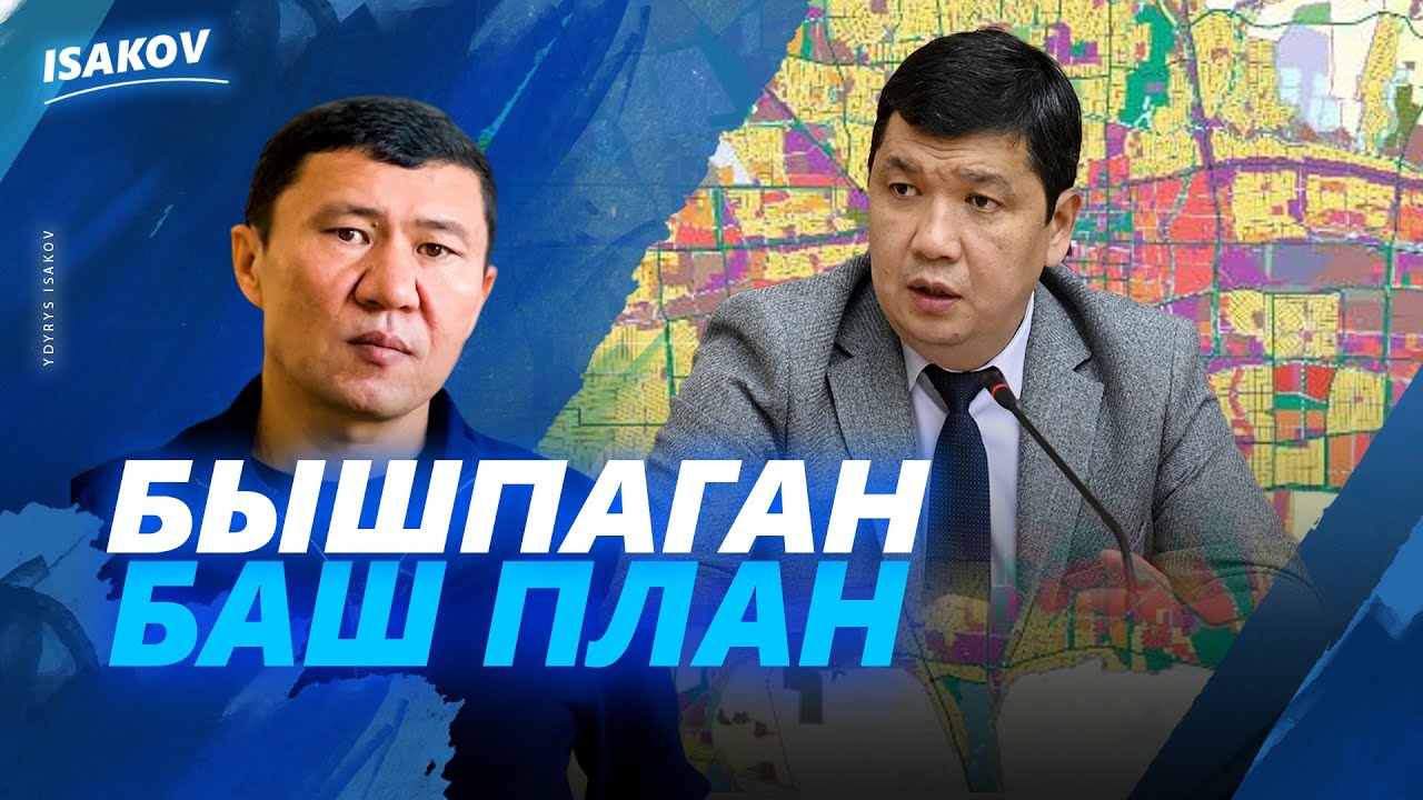 БЫШПАЙ КАЛГАН БАШ ПЛАН / АЙБЕК ЖУНУШАЛИЕВ / ЫДЫРЫС ИСАКОВ / БИШКЕКТИН БАШКЫ ПЛАНЫ /