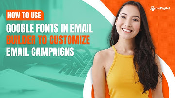 How to Use Google Fonts In Email Builder to Customize Email Campaigns
