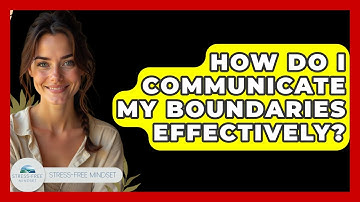 How Do I Communicate My Boundaries Effectively? - Stress Free Mindset