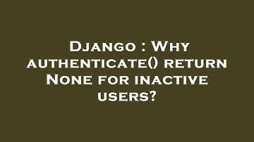 Django : Why authenticate() return None for inactive users?