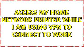 Access my home network printer while I am using VPN to connect to work (4 Solutions!!)