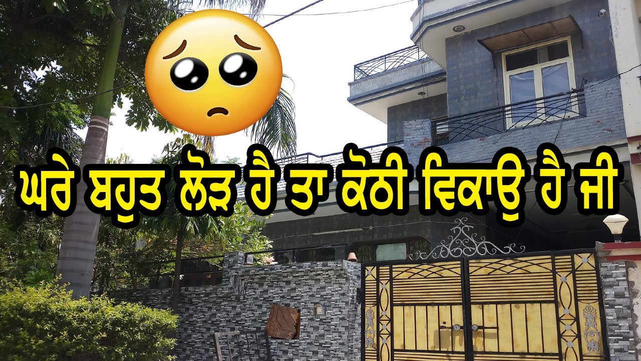 ਘਰੇ ਪੈਸਿਆ ਦੀ ਜਰੂਰਤ ਹੈ ਜੀ ਤਾ ਕੋਠੀ ਵੈਚਣੀ ਪੈ ਰਹੀ ਹੈ