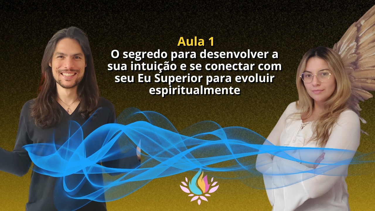 Aula 1 - O segredo para desenvolver a sua intuição e se conectar com seu Eu Superior para evoluir
