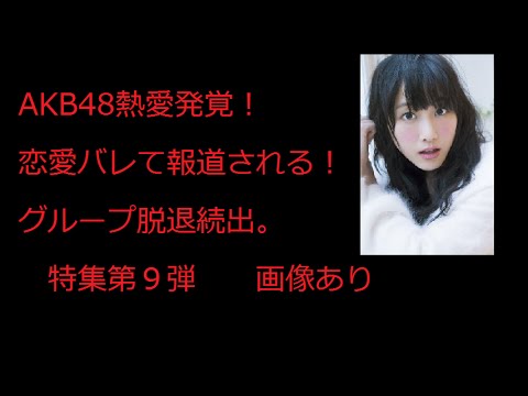 AKB48熱愛発覚！　恋愛してグループ脱退続出。　特集第９弾