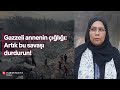 Gazzeli annenin çığlığı: Artık bu savaşı durdurun!