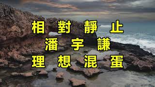 相對靜止　（潘宇謙）（理想混蛋）