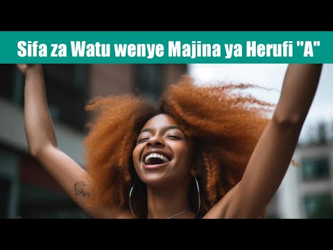 Sifa Za Watu Wenye Majina Yanayoanzia Na Herufi A Funguka Na Mimi