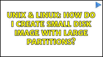 Unix & Linux: How do I create small disk image with large partitions? (3 Solutions!!)