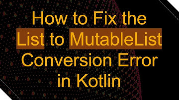 How to Fix the List to MutableList Conversion Error in Kotlin