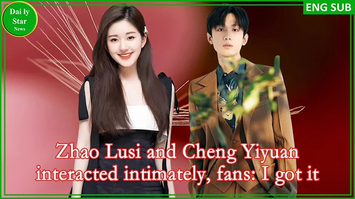 Zhao Lusi and Cheng Yiyuan interacted intimately, fans: I got it - 天天要闻
