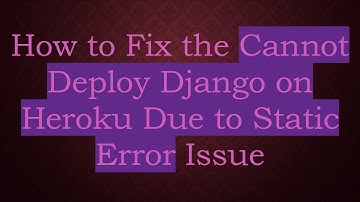 How to Fix the Cannot Deploy Django on Heroku Due to Static Error Issue