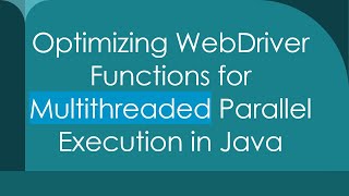 Optimizing WebDriver Functions for Multithreaded Parallel Execution in Java
