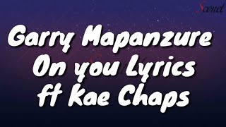 Garry Mapanzure - On You (Lyrics) ft Kae Chaps